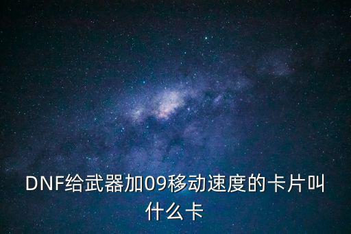 DNF给武器加09移动速度的卡片叫什么卡