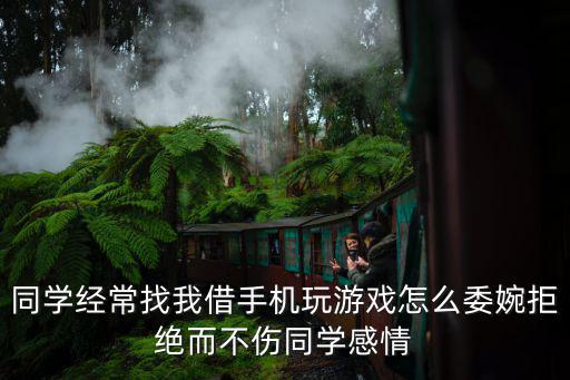 同学经常找我借手机玩游戏怎么委婉拒绝而不伤同学感情