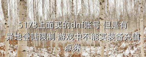 5173上面买的dnf账号 但是有异地登陆限制 游戏中不能买装备充值点券