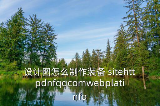 设计图怎么制作装备 sitehttpdnfqqcomwebplatinfo