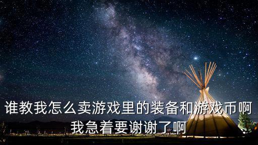 手机上的游戏装备怎么卖，谁教我怎么卖游戏里的装备和游戏币啊我急着要谢谢了啊