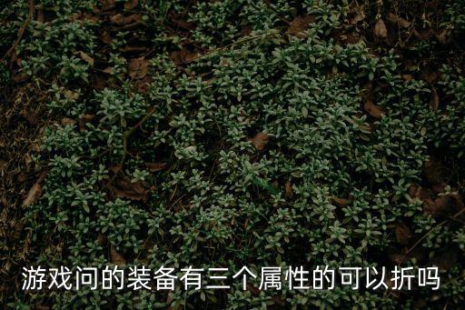 游戏问的装备有三个属性的可以折吗
