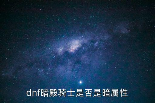 dnf暗殿主要属性是什么，dnf暗殿骑士是否是暗属性