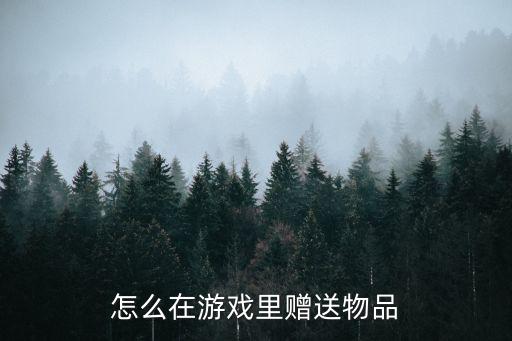 怎么在游戏里赠送物品