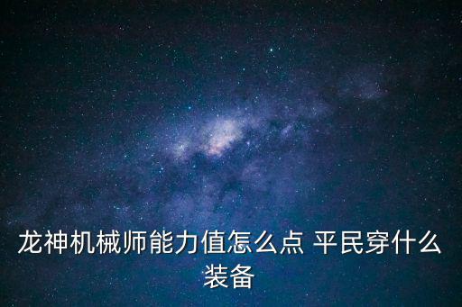 龙神机械师能力值怎么点 平民穿什么装备