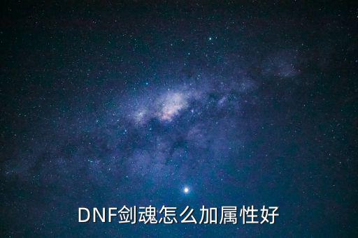 dnf剑神加什么属性，地下城剑魂加哪些属性越多越好啊