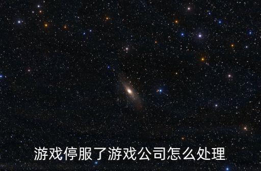 游戏停服了游戏公司怎么处理