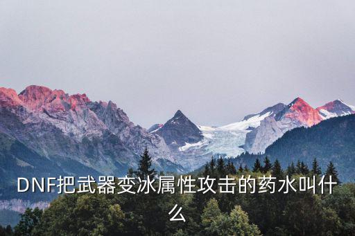 DNF把武器变冰属性攻击的药水叫什么