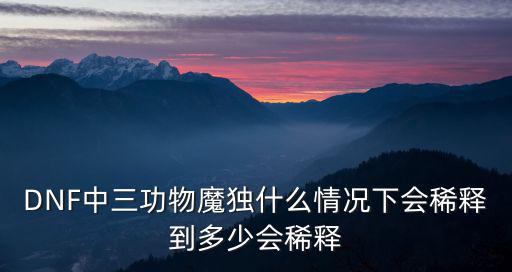 dnf装备属性稀释是什么，DNF中三功物魔独什么情况下会稀释到多少会稀释
