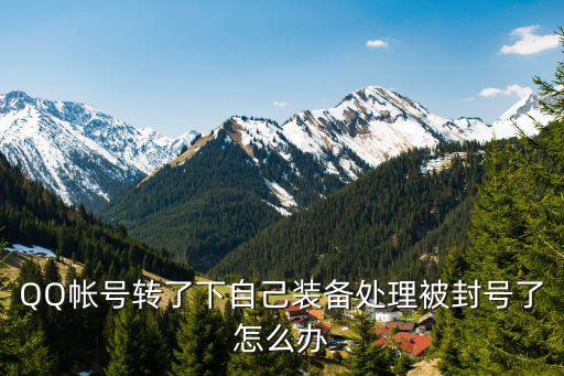 QQ帐号转了下自己装备处理被封号了怎么办