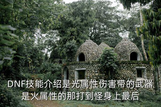 dnf什么叫光属性攻击，DNF技能介绍是光属性伤害带的武器是火属性的那打到怪身上最后