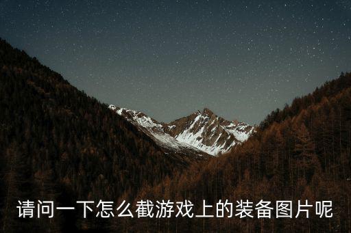 请问一下怎么截游戏上的装备图片呢