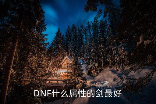 dnf有什么属性武器好，DNF什么属性的剑最好