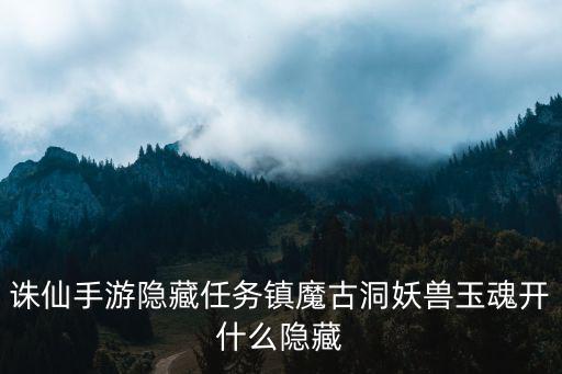 诛仙手游隐藏任务镇魔古洞妖兽玉魂开什么隐藏