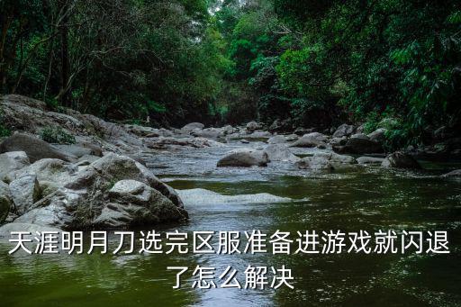天涯明月刀选完区服准备进游戏就闪退了怎么解决