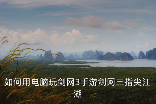 如何用电脑玩剑网3手游剑网三指尖江湖