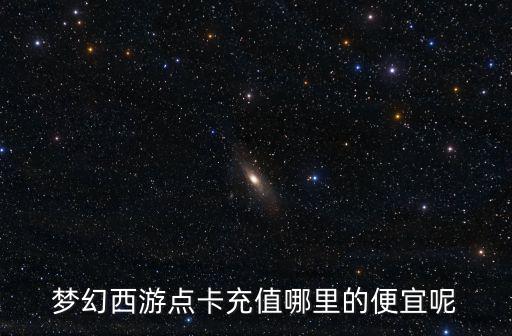 梦幻西游点卡充值哪里的便宜呢