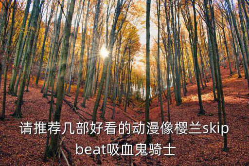 请推荐几部好看的动漫像樱兰skip beat吸血鬼骑士
