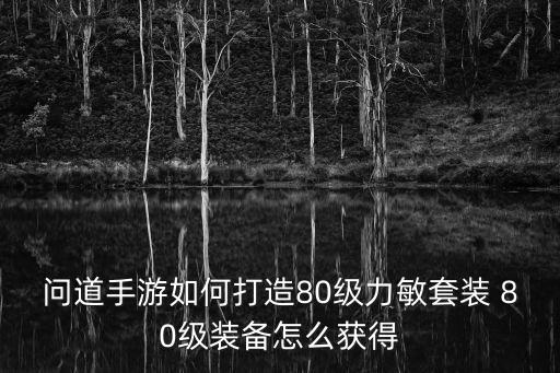 问道手游如何打造80级力敏套装 80级装备怎么获得