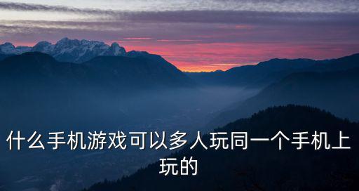 什么手机游戏可以多人玩同一个手机上玩的
