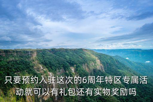 qqcf手游6周年怎么预约，只要预约入驻这次的6周年特区专属活动就可以有礼包还有实物奖励吗