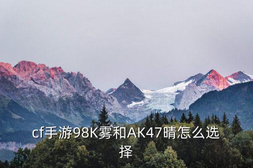 cf手游98K雾和AK47晴怎么选择