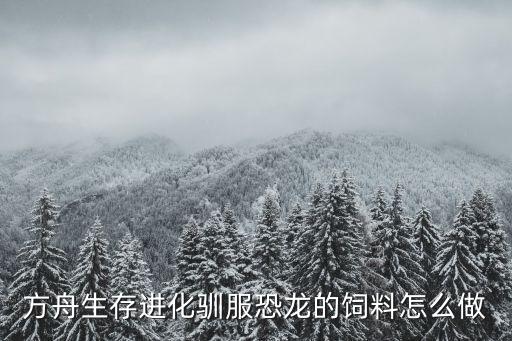 方舟生存进化驯服恐龙的饲料怎么做