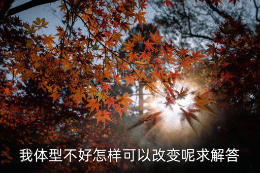 我体型不好怎样可以改变呢求解答