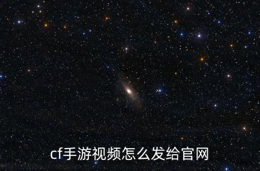 cf手游视频怎么发给官网