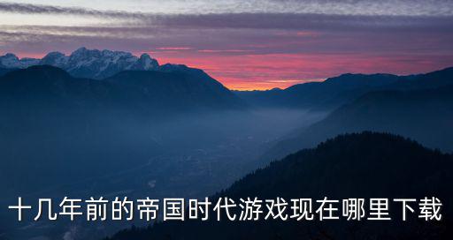 十几年前的帝国时代游戏现在哪里下载