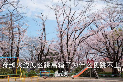 穿越火线怎么跳高箱子为什么我跳不上去啊
