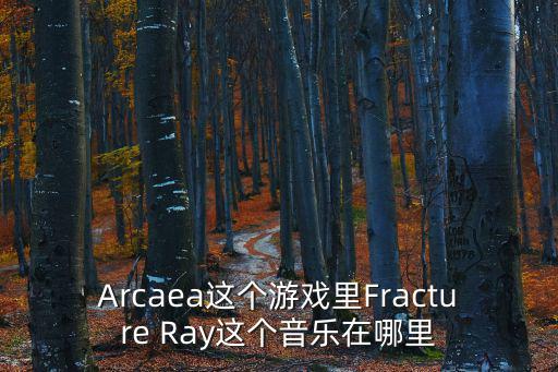 Arcaea这个游戏里Fracture Ray这个音乐在哪里