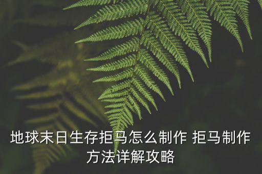 手游世界末日怎么做灯，地球末日生存拒马怎么制作 拒马制作方法详解攻略