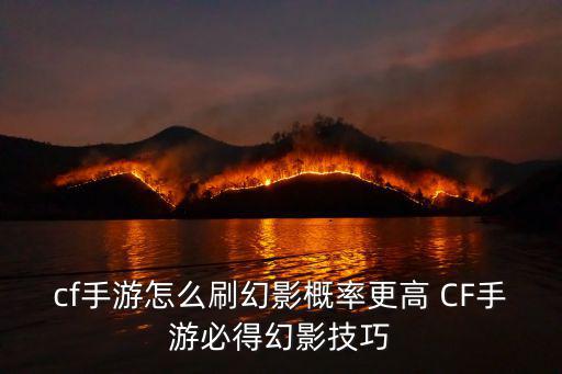 cf手游怎么刷幻影概率更高 CF手游必得幻影技巧