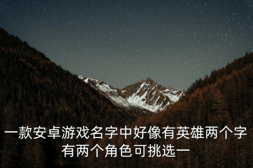 一款安卓游戏名字中好像有英雄两个字有两个角色可挑选一