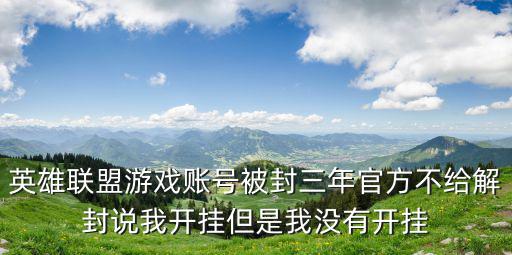 英雄联盟游戏账号被封三年官方不给解封说我开挂但是我没有开挂