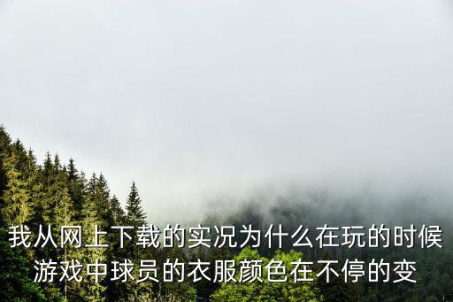 我从网上下载的实况为什么在玩的时候游戏中球员的衣服颜色在不停的变
