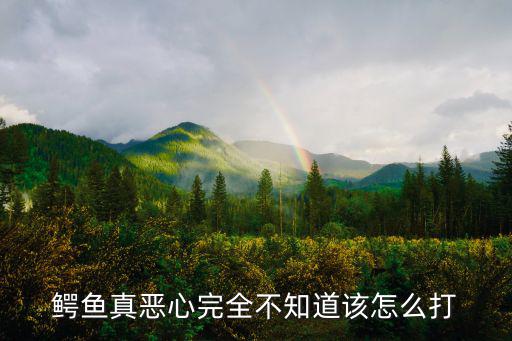 鳄鱼真恶心完全不知道该怎么打