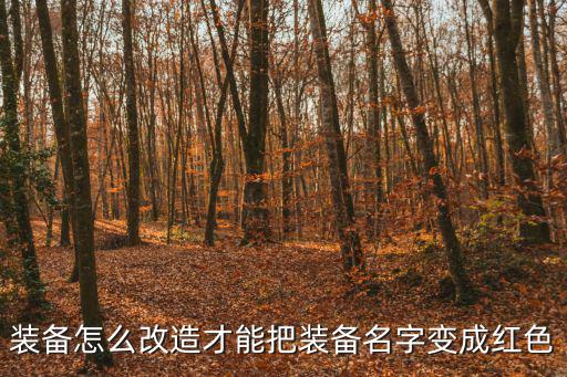 装备怎么改造才能把装备名字变成红色