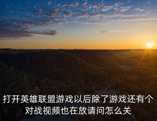 打开英雄联盟游戏以后除了游戏还有个对战视频也在放请问怎么关