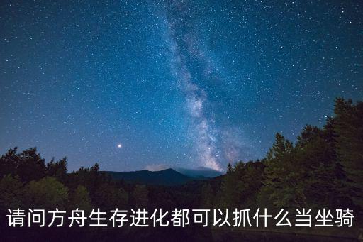 请问方舟生存进化都可以抓什么当坐骑