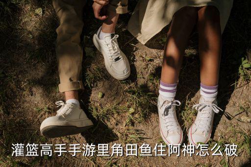 灌篮高手手游里角田鱼住阿神怎么破