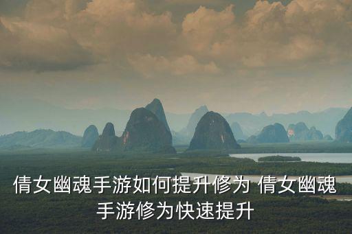 倩女幽魂手游如何提升修为 倩女幽魂手游修为快速提升