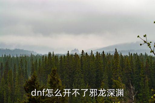 dnf怎么开不了邪龙深渊