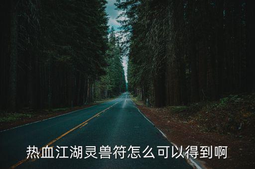 手游热血江湖里符灵卫怎么得到，热血江湖手游附灵卫怎么获得