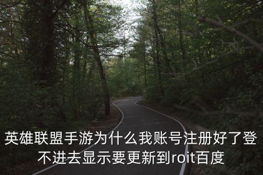 英雄联盟手游为什么我账号注册好了登不进去显示要更新到roit百度