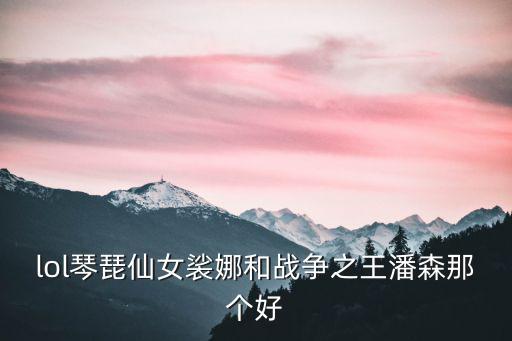 lol琴琵仙女裟娜和战争之王潘森那个好
