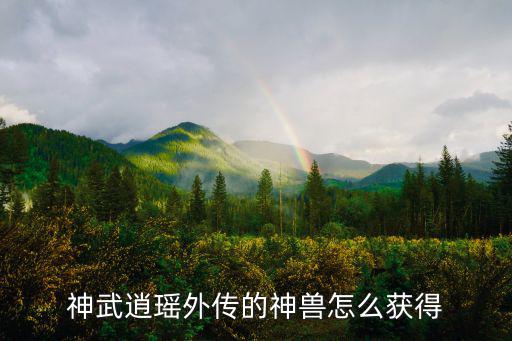 神武逍瑶外传的神兽怎么获得