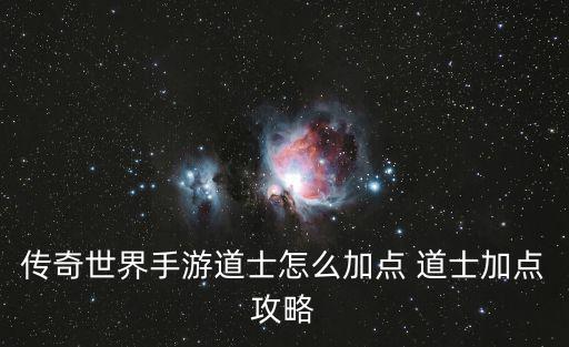 传奇世界手游道士怎么加点 道士加点攻略