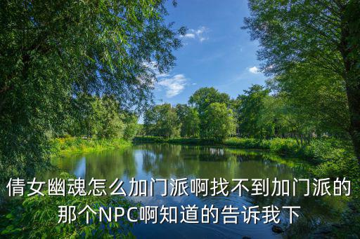 倩女幽魂怎么加门派啊找不到加门派的那个NPC啊知道的告诉我下